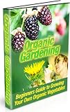 Organic Gardening — Simple to Follow Guide To Growing Your Own Organic Vegetables With Trouble Shooting Tips