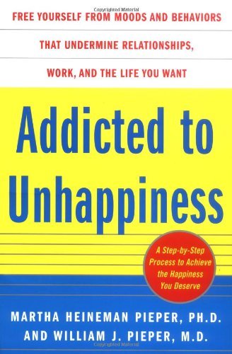 Addicted to Unhappiness: Free yourself from the moods and behaviors that undermine relationships, work, and the life you want