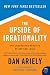 The Upside of Irrationality: The Unexpected Benefits of Defying Logic at Work and at Home