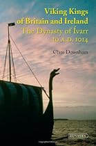 Viking Kings of Britain and Ireland: The Dynasty of Ívarr to A.D. 1014