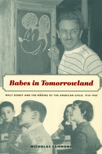 Babes in Tomorrowland: Walt Disney and the Making of the American Child, 1930-1960