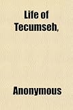 Life of Tecumseh, & of His Brother the Prophet; With a Historical Sketch of the Shawanoe Indians
