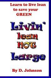 Livin' Lean Not Large: Livin' Lean, Mean, & Green.Your Personal Bailout Plan To Get Out Of Debt & Recession Proof Your Life