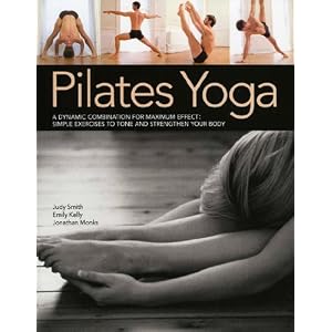 Pilates Yoga: A dynamic combination for maximum effect. Simple exercises to tone and strengthen your body