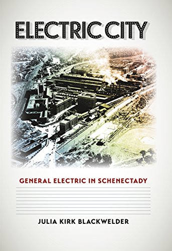 Electric City: General Electric in Schenectady (Kenneth E. Montague Series in Oil and Business History)