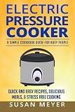 Electric Pressure Cooker Recipes: A Simple Cookbook Guide for Busy People - Quick and Easy Recipes, Delicious Meals, & Stress-Free cooking