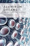 Aluminum dreams : the making of light modernity