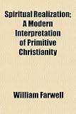 Spiritual Realization; A Modern Interpretation of Primitive Christianity