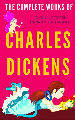 The Complete Works Of Charles Dickens: Color Illustrated, Formatted for E-Readers (Unabridged Version), by Charles Dickens