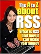 "The A To Z About RSS" - What Is RSS And How It Can Make You Money!