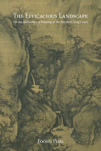 The Efficacious Landscape: On the Authorities of Painting at the Northern Song Court (Harvard East Asian Monographs)