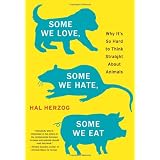 Some We Love, Some We Hate, Some We Eat: Why It's So Hard to Think Straight About Animals