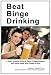 Beat Binge Drinking: A Smart Drinking Guide for Teens, College Students and Young Adults Who Choose to Drink