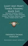 Light and Heavy Timber Framing Made Easy: Balloon Framing, Mixed Framing, Heavy Timber Framing, Houses, Factories, Bridges, Barns, Rinks, Timber Roofs