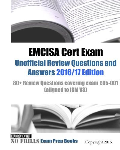 EMCISA Cert Exam Unofficial Review Questions and Answers 2016/17 Edition: 80+ Review Questions covering exam  E05-001 (aligned to ISM V3)