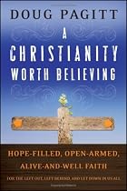 A Christianity Worth Believing: Hope-filled, Open-armed, Alive-and-well Faith for the Left Out, Left Behind, and Let Down in us All (Living Way: Emergent Visions)