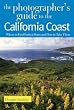 The Photographer's Guide to the California Coast: Where to Find Perfect Shots and How to Take Them