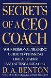 Secrets of a Ceo Coach : Your Personal Training Guide to Thinking Like a Leader and Acting Like a Ceo