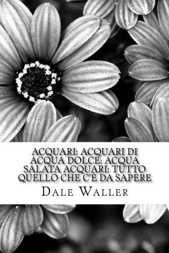 Acquari: acquari di acqua dolce: acqua salata Acquari: Tutto quello che c'è da sapere (Italian Edition)