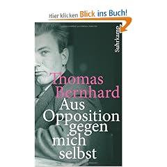 Aus Opposition gegen mich selbst: Ein Lesebuch: Die Welt des Thomas Bernhard (suhrkamp taschenbuch)