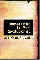 James Otis; the Pre-Revolutionist