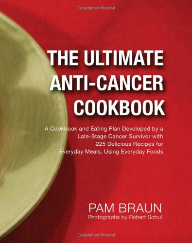 the ultimate anti cancer cookbook a cookbook and eating plan developed by a late stage cancer survivor with 225