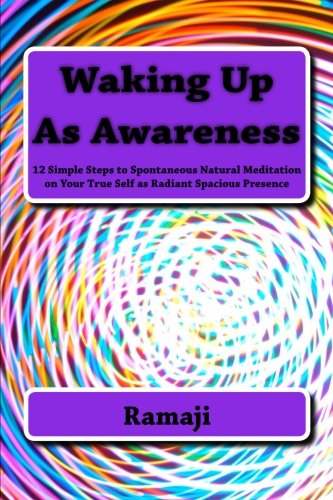 Waking Up As Awareness: 12 Simple Steps to Spontaneous Natural Meditation on Your True Self as Radiant Spacious Presence