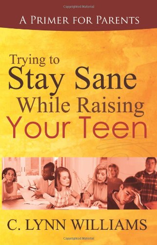 Parenting Book: Trying to Stay Sane While Raising Your Teen by C. Lynn Williams