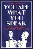 You Are What You Speak: How to Become Effortlessly Upper Class
