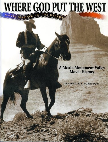 Where God Put the West: Movie Making in the Desert : A Moab - Monument Valley Movie History Where God Put the West: Movie Making in the Desert : A Moab - Monument Valley Movie History