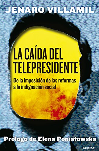 La caída del telepresidente: De la imposición de las reformas a la indignación social (Spanish Edition)