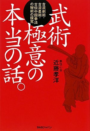 武術極意の本当の話。―古流剣術・古流柔術・古伝中国拳法の秘術の探究