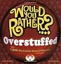 Would You Rather...? Overstuffed