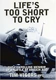LIFES TOO SHORT TO CRY: The Inspirational Memoir of an Ace Battle of Britain Fighter Pilot