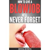 How To Give A Blow Job - Oral Sex He'll Never Forget ~ Jenna Jenkins