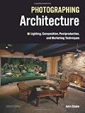 Photographing Architecture: Lighting, Composition, Postproduction and Marketing Techniques