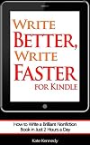 "Write Better, Write Faster" for Kindle: How to Write a Brilliant Nonfiction Book in Just 2 Hours a Day