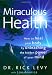Miraculous Health: How to Heal Your Body by Unleashing the Hidden Power of Your Mind