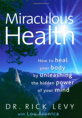 Miraculous Health: How to Heal Your Body by Unleashing the Hidden Power of Your Mind