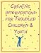Creative Interventions for Troubled Children & Youth
