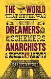The World That Never Was: A True Story of Dreamers, Schemers, Anarchists, and Secret Agents
