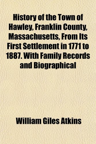 History of the Town of Hawley, Franklin County, Massachusetts, From Its First Settlement in 1771 to 1887. With Family Records and Biographical