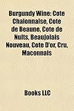 Burgundy Wine: Cote Chalonnaise, Cote de Beaune, Cote de Nuits, Beaujolais Nouveau, Cote D'Or, Cru, Maconnais-