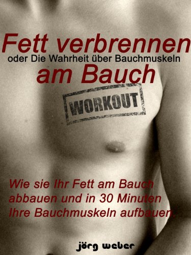 Buch - Cover Fett verbrennen am Bauch oder die Wahrheit über Bauchmuskeln - Wie sie Ihr Fett am Bauch abbauen und in 30 Minuten Ihre Bauchmuskeln aufbauen. (Sixpack einfach und schnell) - Jörg Weber - 