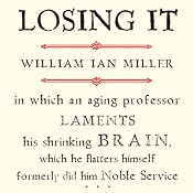 Losing It: In Which an Aging Professor Laments His Shrinking Brain | [William Ian Miller]