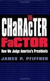The Character Factor: How We Judge America`s Presidents (The Presidency and Leadership, No. 18)