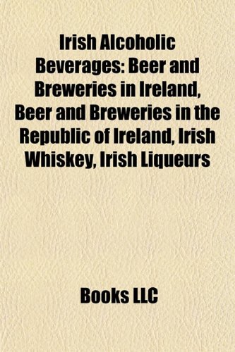 Irish Alcoholic Beverages: Beer and Breweries in Ireland, Beer and Breweries in the Republic of Ireland, Irish Whiskey, Irish Liqueurs