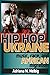 Hip Hop Ukraine: Music, Race, and African Migration (Ethnomusicology Multimedia)