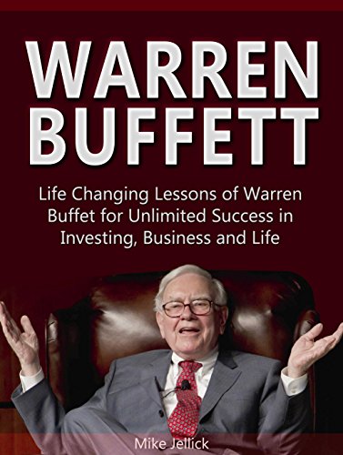 Warren Buffett: Life Changing Lessons of Warren Buffet for Unlimited Success in Investing, Business and Life (Warren Buffett, Warren Buffett Biography, Investing Buffet)