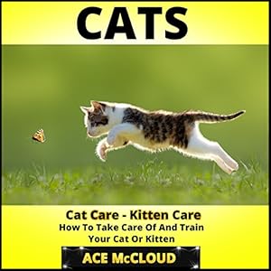 Cats: Cat Care- Kitten Care- How To Take Care Of And Train Your Cat Or Kitten